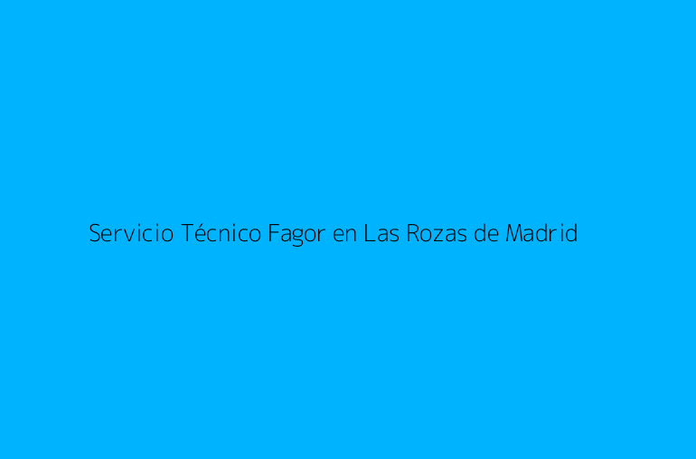 Servicio Técnico Fagor en Las Rozas de Madrid